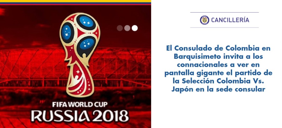 El Consulado de Colombia en Barquisimeto invita a los connacionales a ver en pantalla gigante el partido de la Selección Colombia Vs. Japón en la sede consular