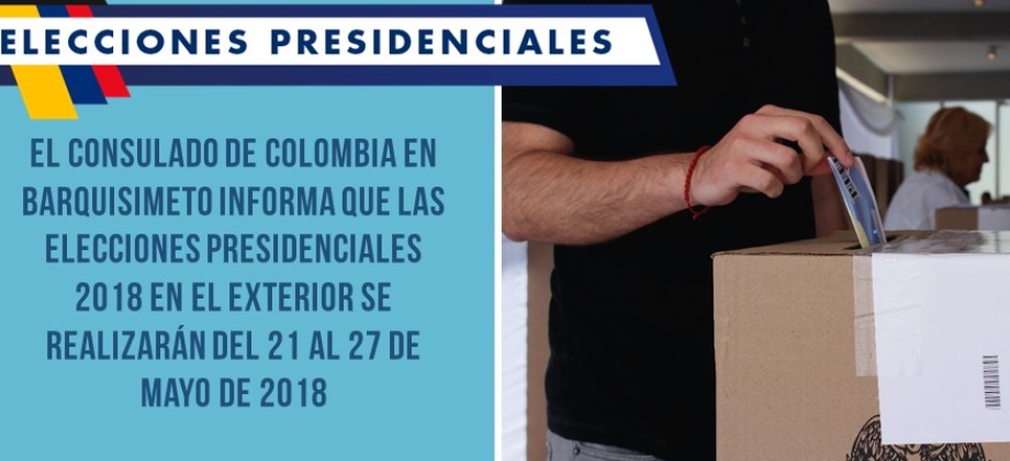 Consulado de Colombia en Barquisimeto informa que las elecciones presidenciales 2018 en el exterior se realizarán del 21 al 27 de mayo de 2018